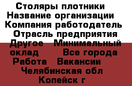 Столяры-плотники › Название организации ­ Компания-работодатель › Отрасль предприятия ­ Другое › Минимальный оклад ­ 1 - Все города Работа » Вакансии   . Челябинская обл.,Копейск г.